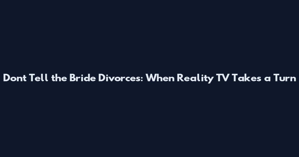 Don't Tell the Bride Divorces: When Reality TV Takes a Turn