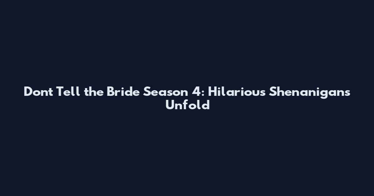 Don't Tell the Bride Season 4: Hilarious Shenanigans Unfold