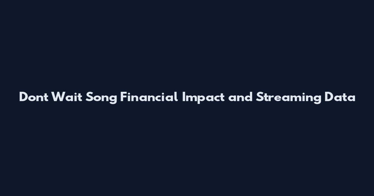 Don't Wait Song Financial Impact and Streaming Data