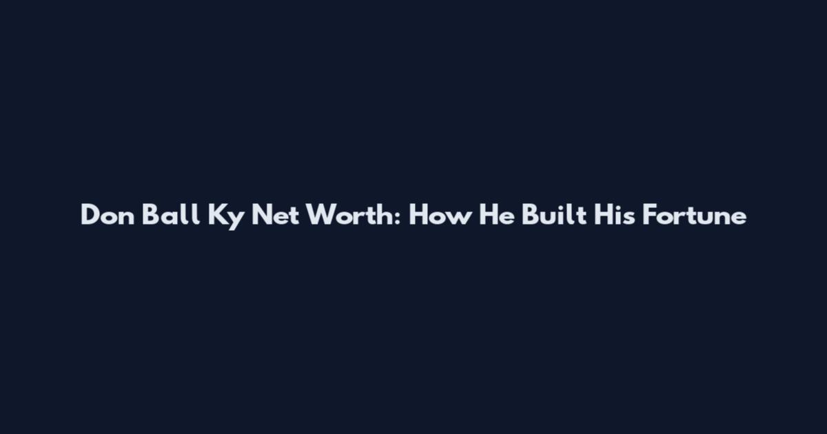 Don Ball Ky Net Worth: How He Built His Fortune