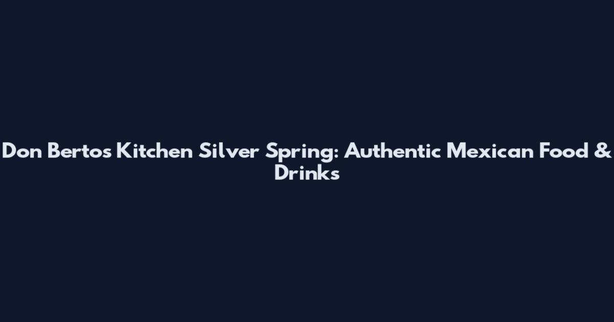 Don Bertos Kitchen Silver Spring: Authentic Mexican Food & Drinks