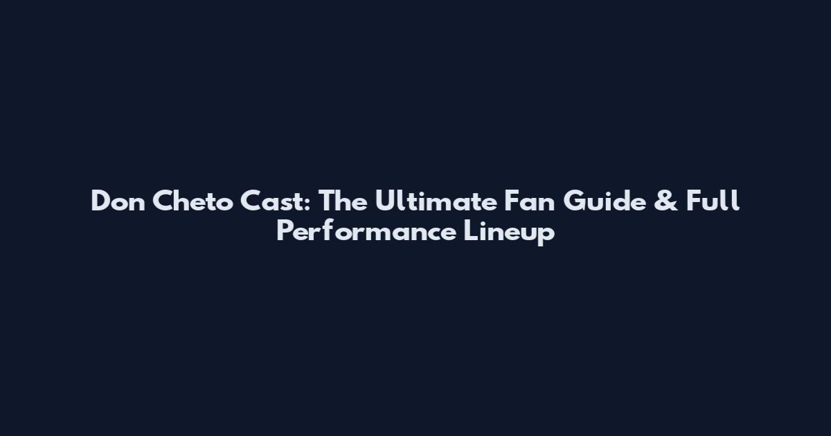 Don Cheto Cast: The Ultimate Fan Guide & Full Performance Lineup
