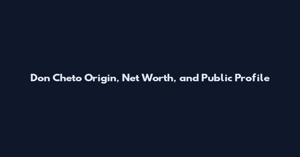 Don Cheto Origin, Net Worth, and Public Profile