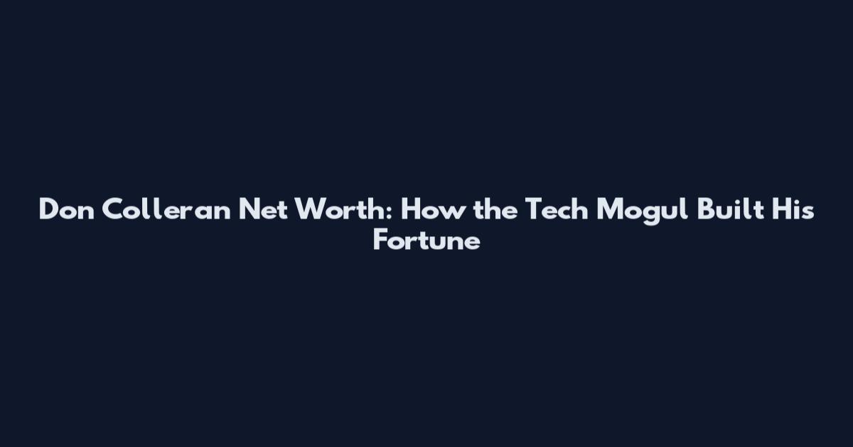 Don Colleran Net Worth: How the Tech Mogul Built His Fortune