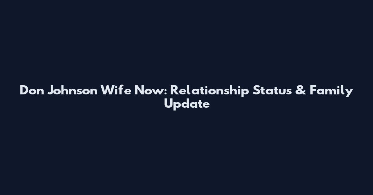 Don Johnson Wife Now: Relationship Status & Family Update