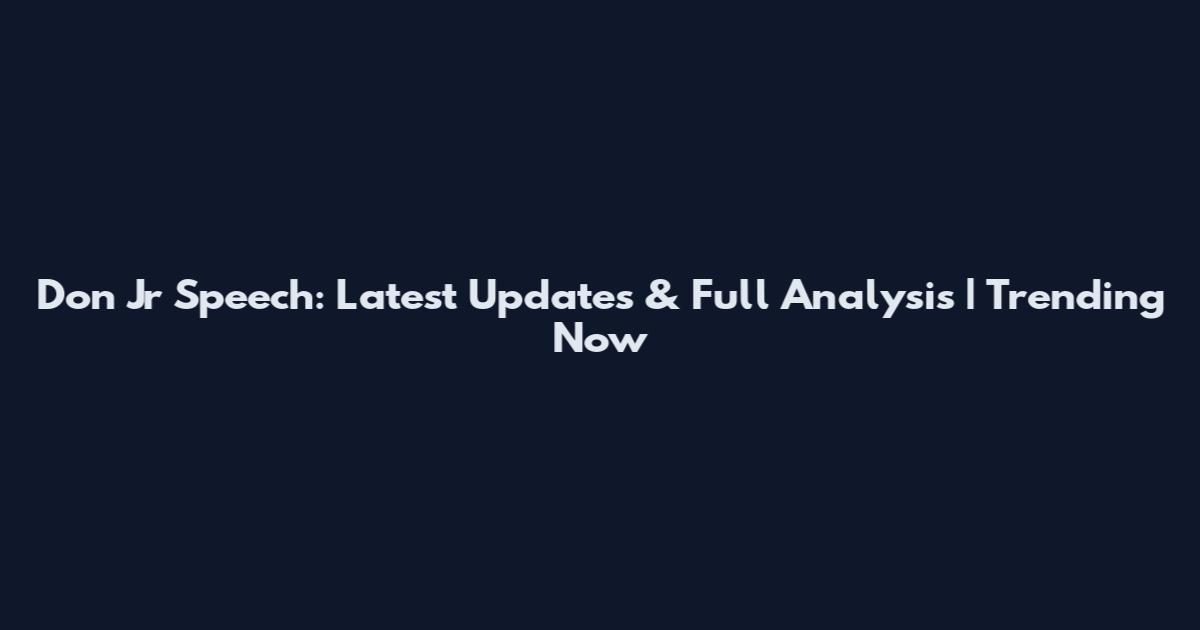 Don Jr Speech: Latest Updates & Full Analysis | Trending Now