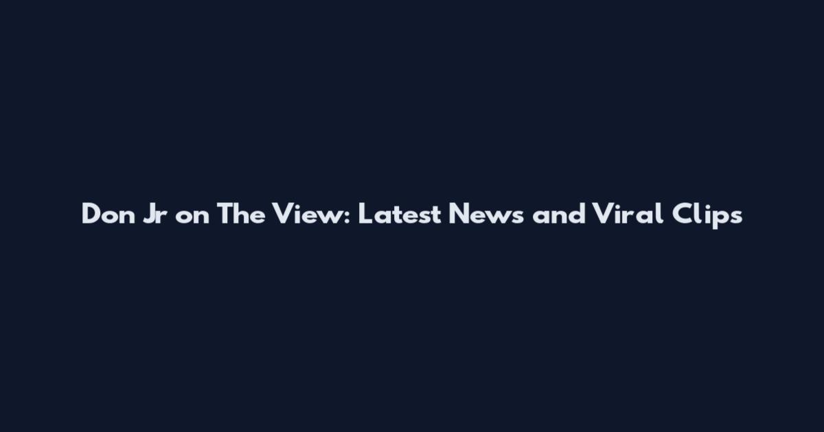 Don Jr on The View: Latest News and Viral Clips