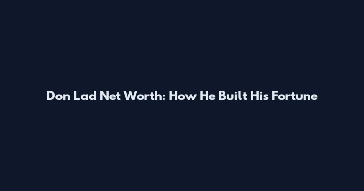 Don Lad Net Worth: How He Built His Fortune