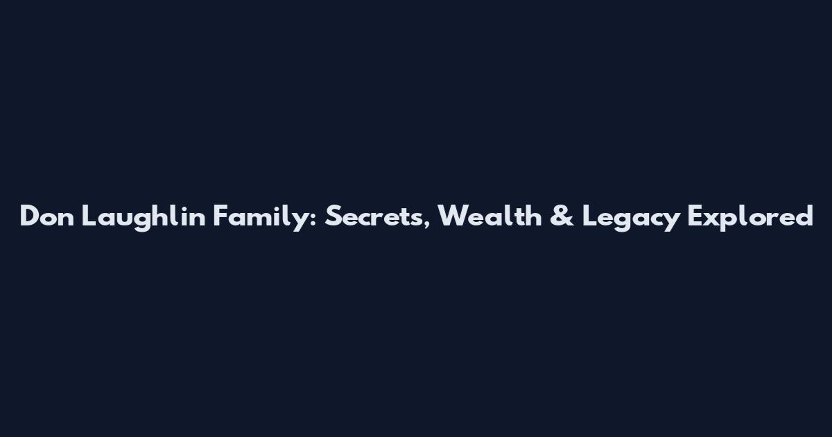 Don Laughlin Family: Secrets, Wealth & Legacy Explored