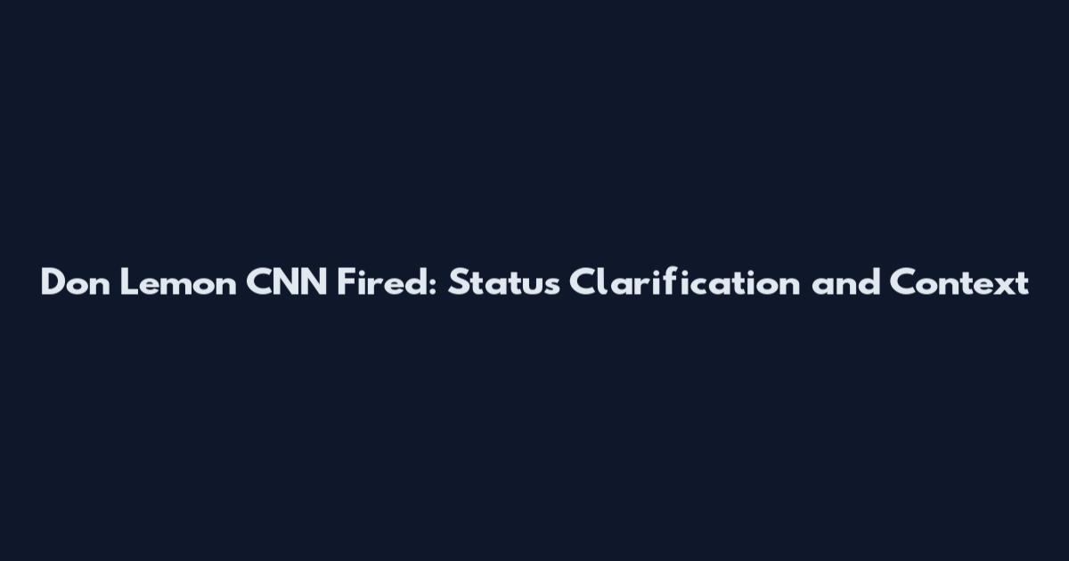Don Lemon CNN Fired: Status Clarification and Context