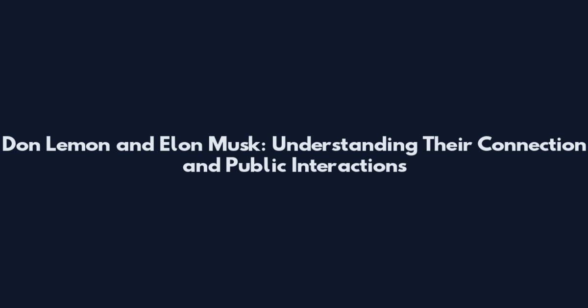 Don Lemon and Elon Musk: Understanding Their Connection and Public Interactions