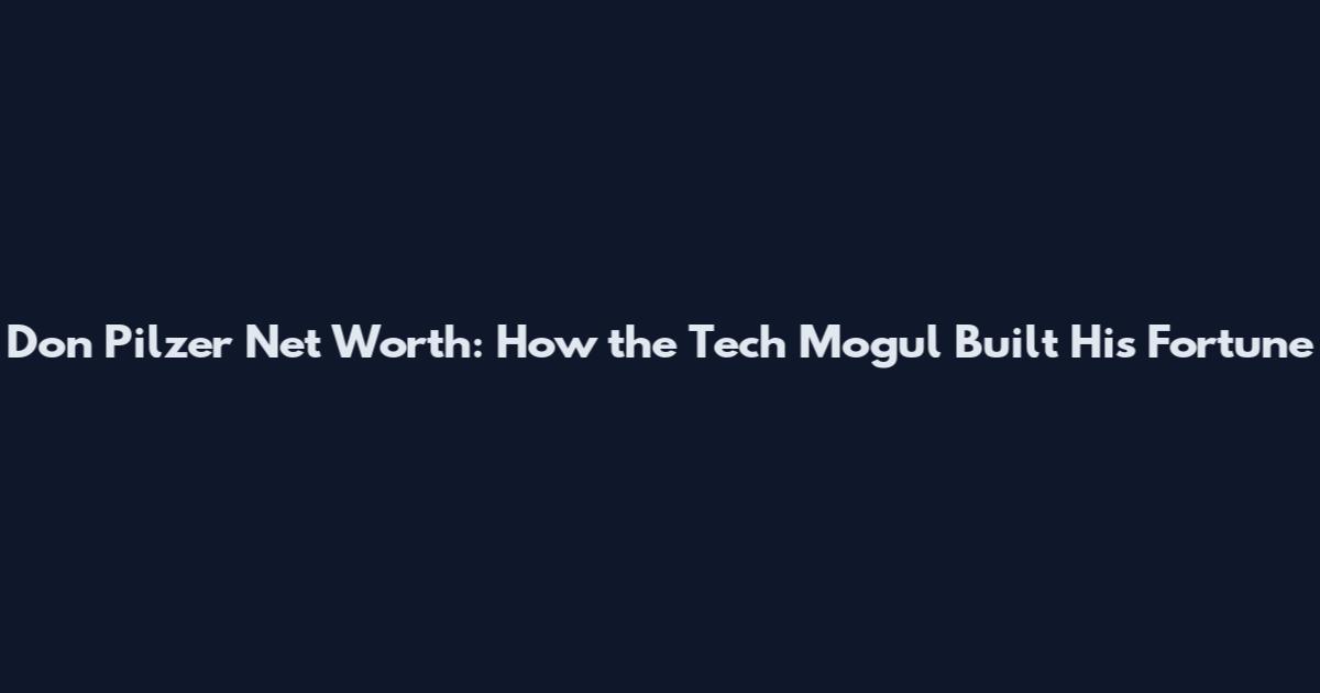 Don Pilzer Net Worth: How the Tech Mogul Built His Fortune