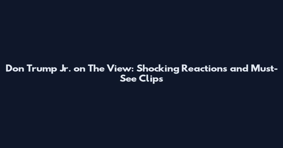 Don Trump Jr. on The View: Shocking Reactions and Must-See Clips