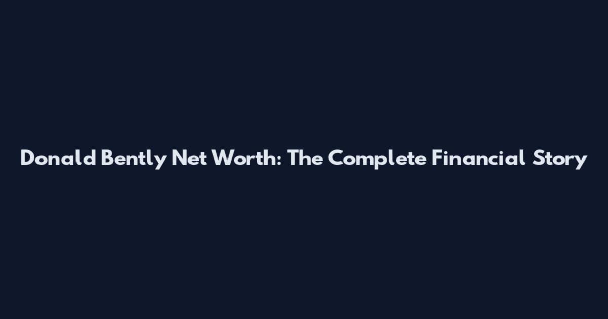 Donald Bently Net Worth: The Complete Financial Story
