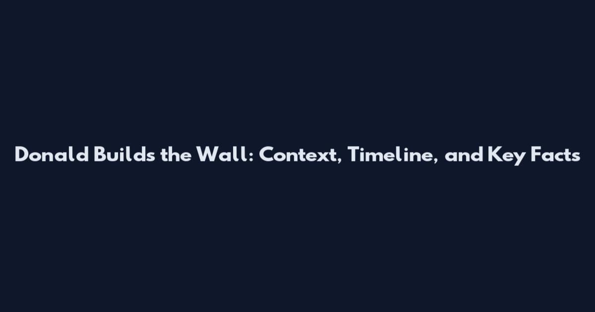 Donald Builds the Wall: Context, Timeline, and Key Facts