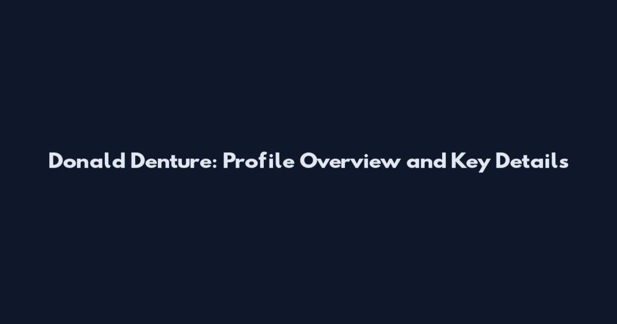 Donald Denture: Profile Overview and Key Details