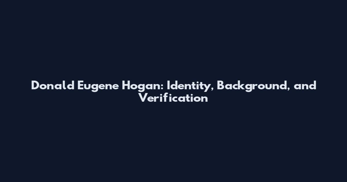 Donald Eugene Hogan: Identity, Background, and Verification