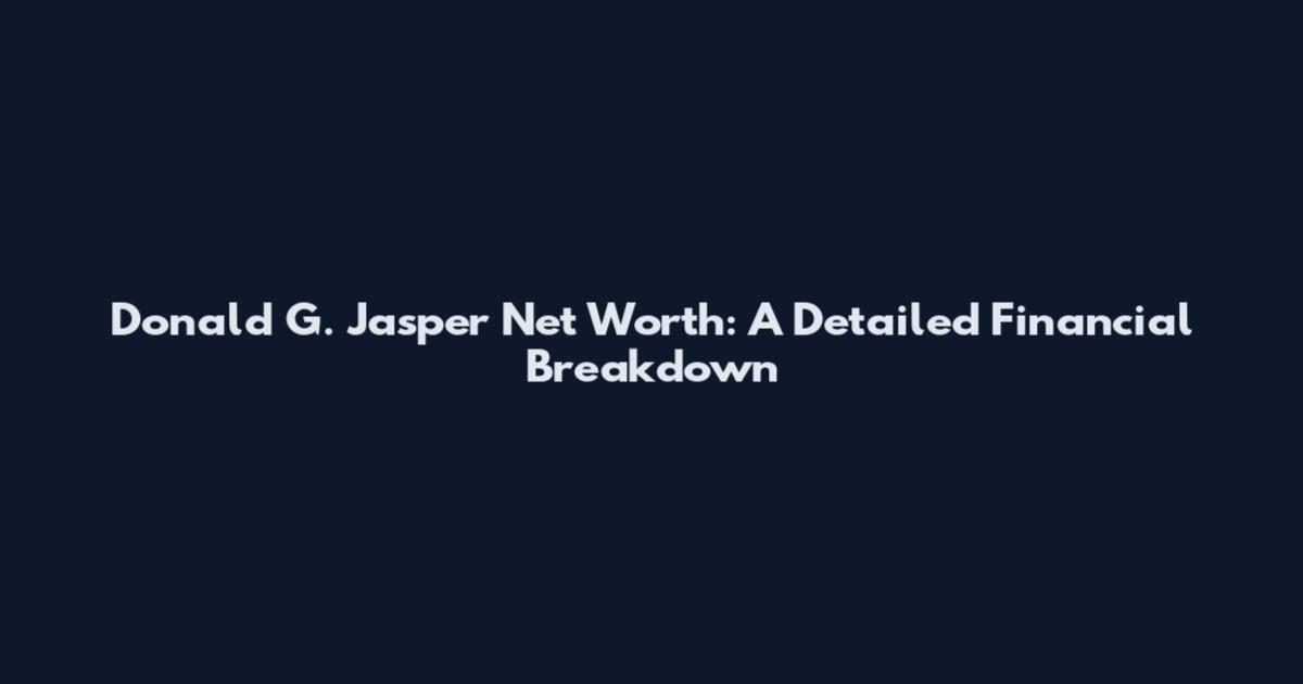 Donald G. Jasper Net Worth: A Detailed Financial Breakdown