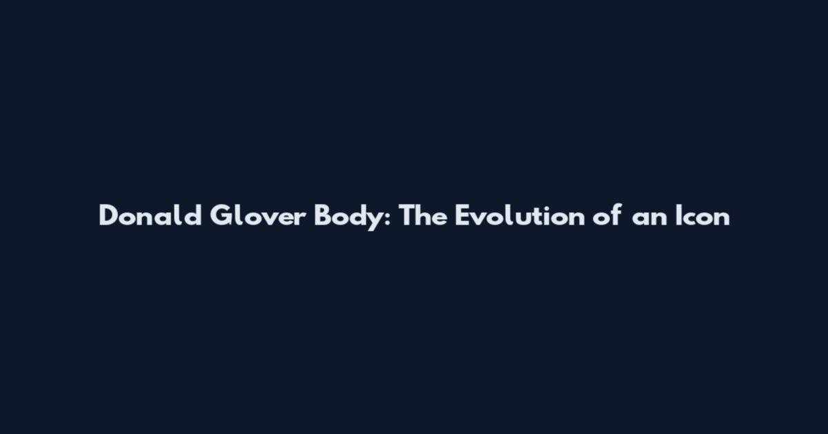 Donald Glover Body: The Evolution of an Icon