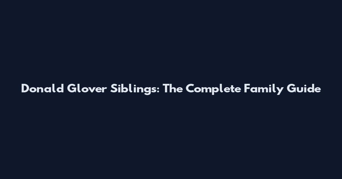 Donald Glover Siblings: The Complete Family Guide