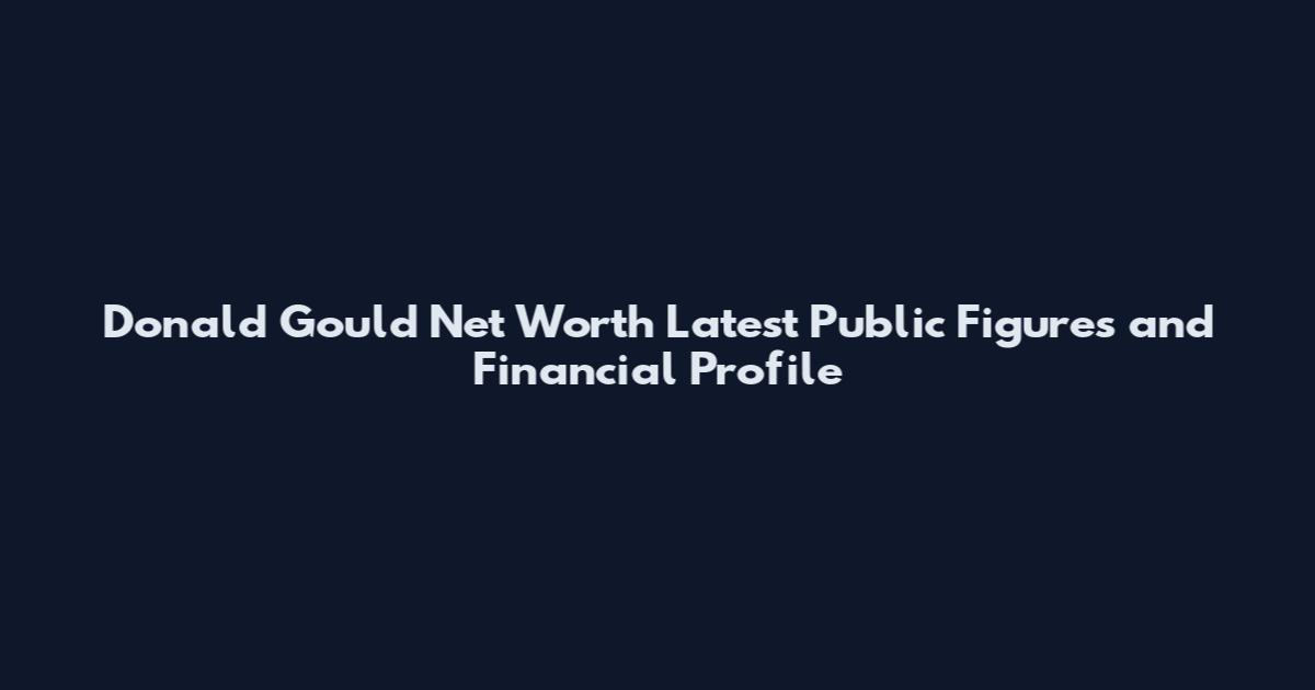 Donald Gould Net Worth Latest Public Figures and Financial Profile