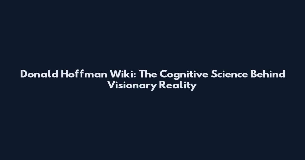 Donald Hoffman Wiki: The Cognitive Science Behind Visionary Reality