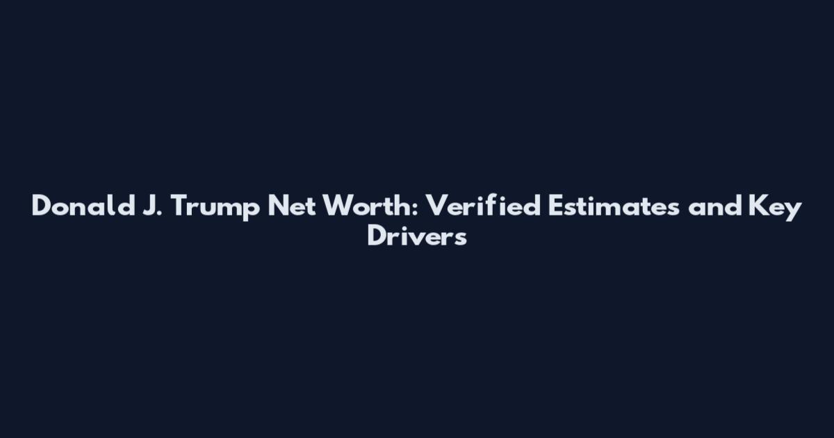 Donald J. Trump Net Worth: Verified Estimates and Key Drivers