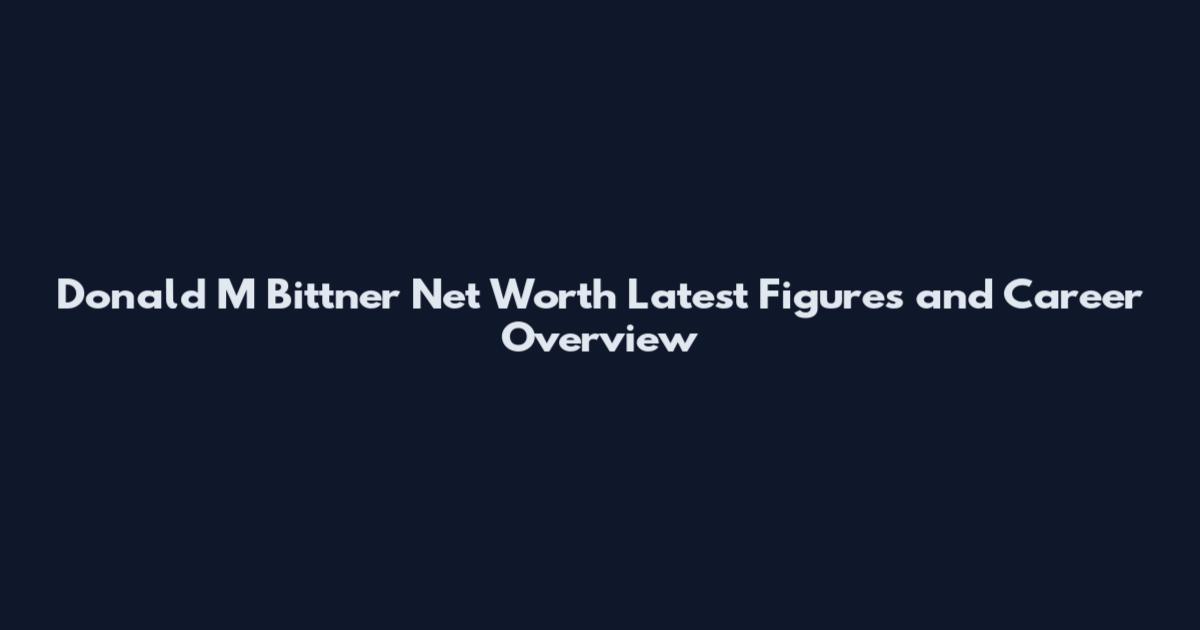 Donald M Bittner Net Worth Latest Figures and Career Overview