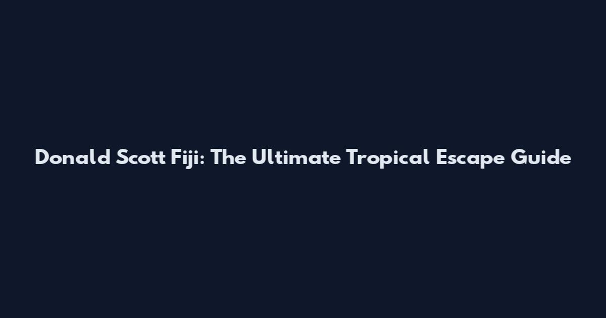 Donald Scott Fiji: The Ultimate Tropical Escape Guide