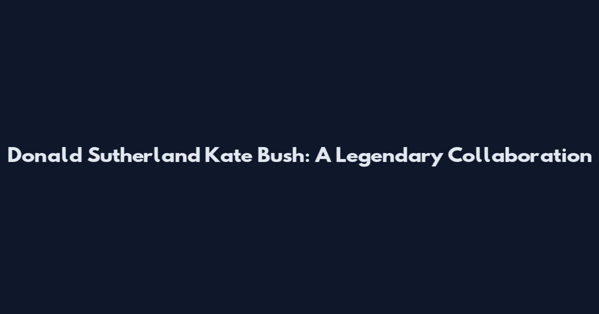 Donald Sutherland Kate Bush: A Legendary Collaboration