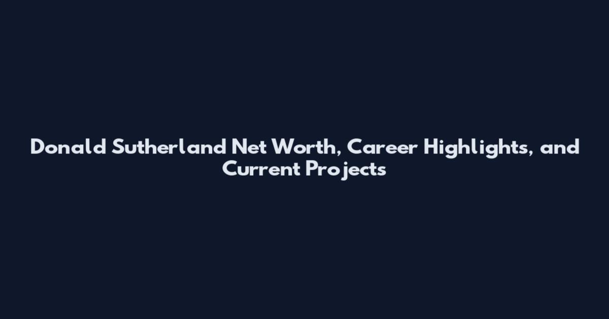 Donald Sutherland Net Worth, Career Highlights, and Current Projects