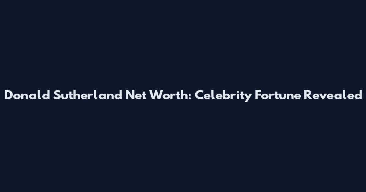Donald Sutherland Net Worth: Celebrity Fortune Revealed