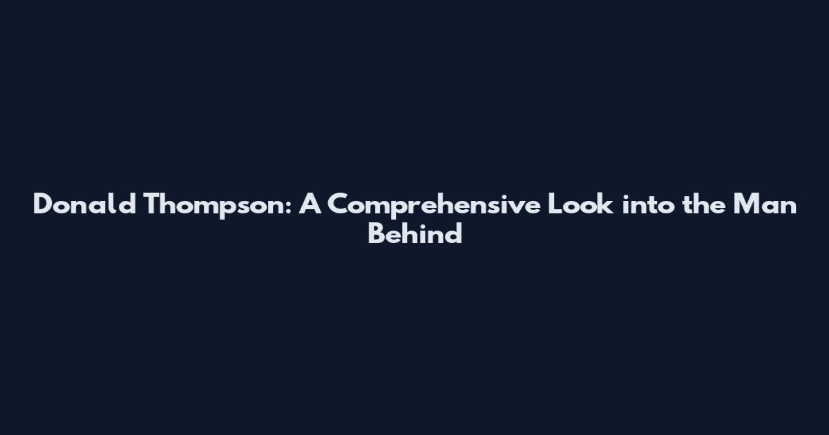 Donald Thompson: A Comprehensive Look into the Man Behind