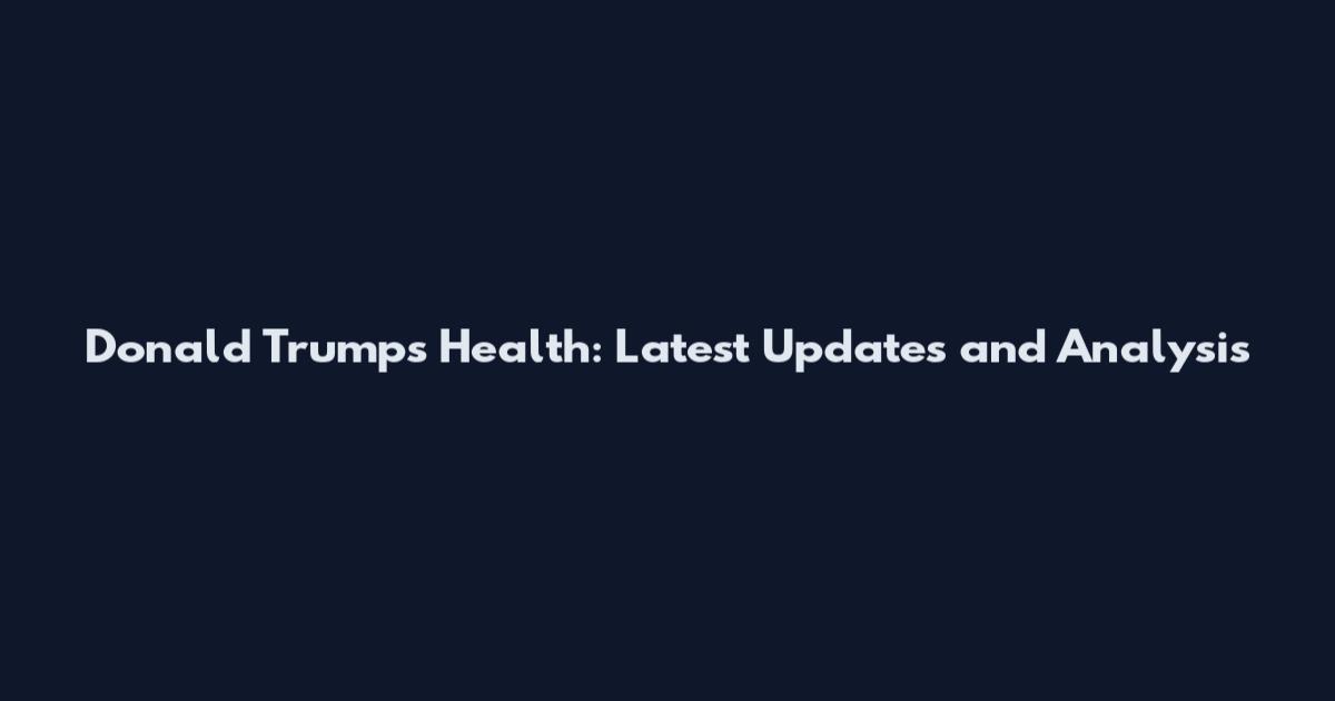Donald Trump's Health: Latest Updates and Analysis