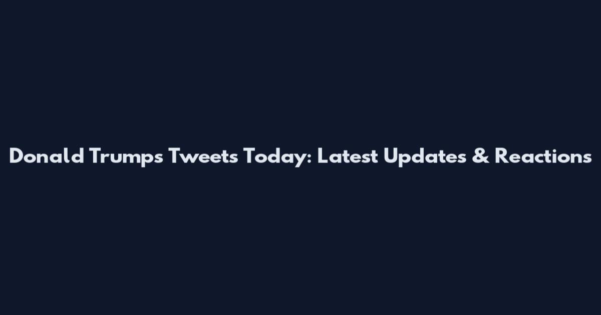 Donald Trump's Tweets Today: Latest Updates & Reactions