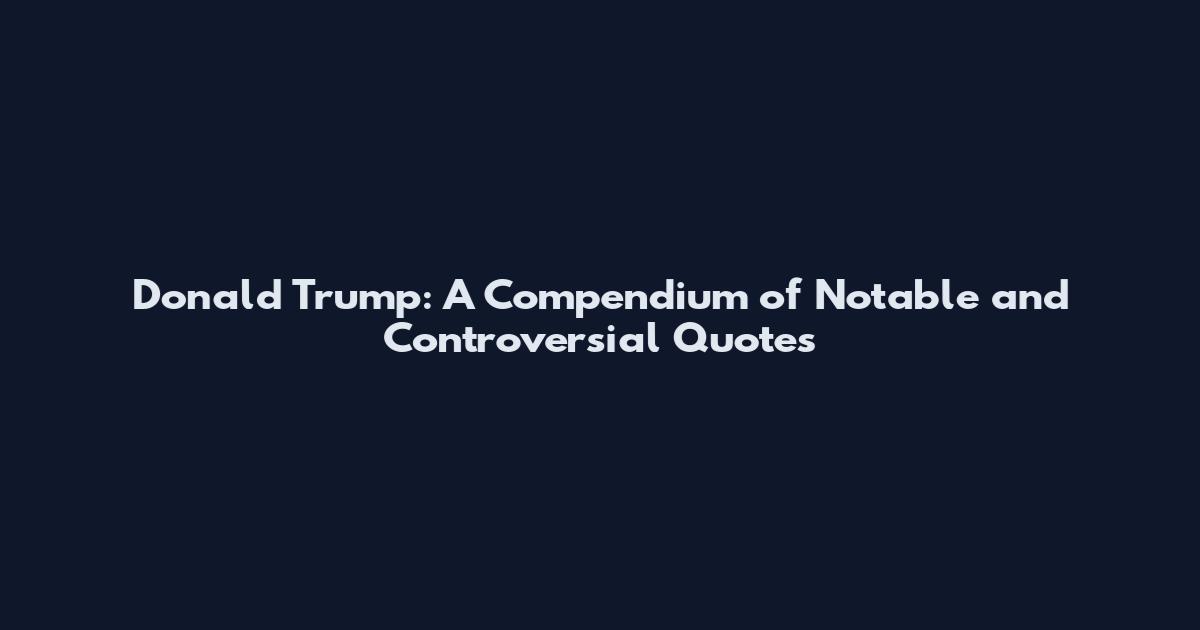 Donald Trump: A Compendium of Notable and Controversial Quotes