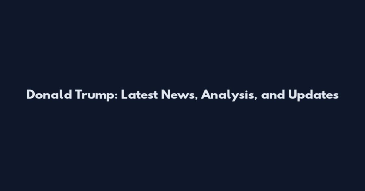 Donald Trump: Latest News, Analysis, and Updates