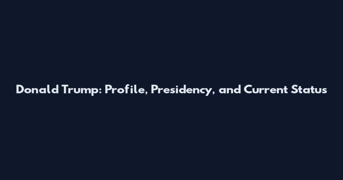Donald Trump: Profile, Presidency, and Current Status