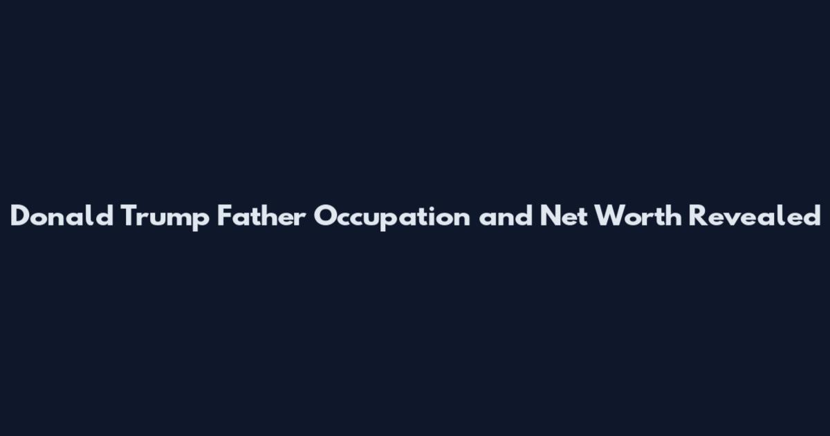 Donald Trump Father Occupation and Net Worth Revealed