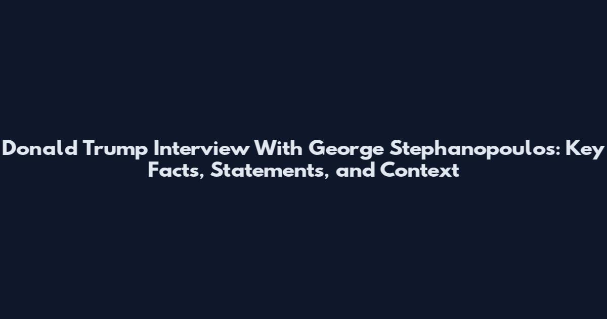 Donald Trump Interview With George Stephanopoulos: Key Facts, Statements, and Context