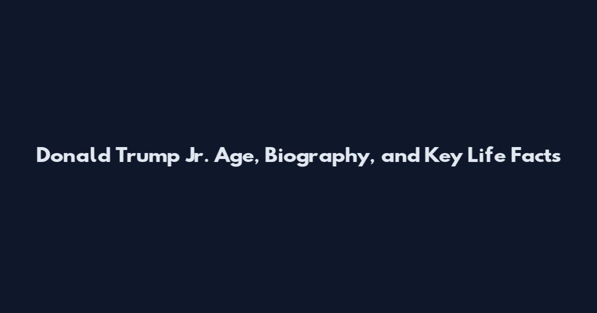 Donald Trump Jr. Age, Biography, and Key Life Facts