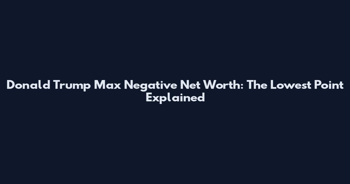 Donald Trump Max Negative Net Worth: The Lowest Point Explained