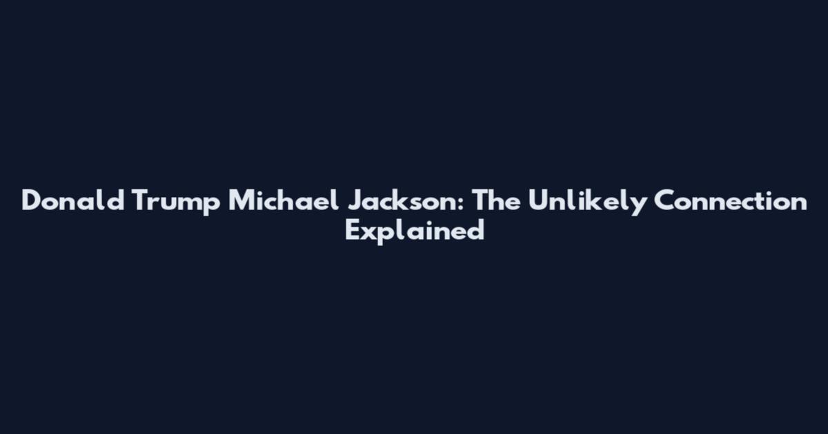 Donald Trump Michael Jackson: The Unlikely Connection Explained