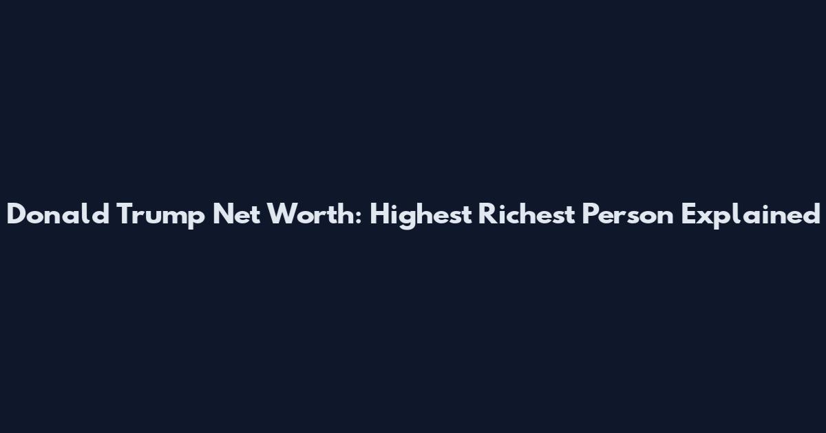 Donald Trump Net Worth: Highest Richest Person Explained