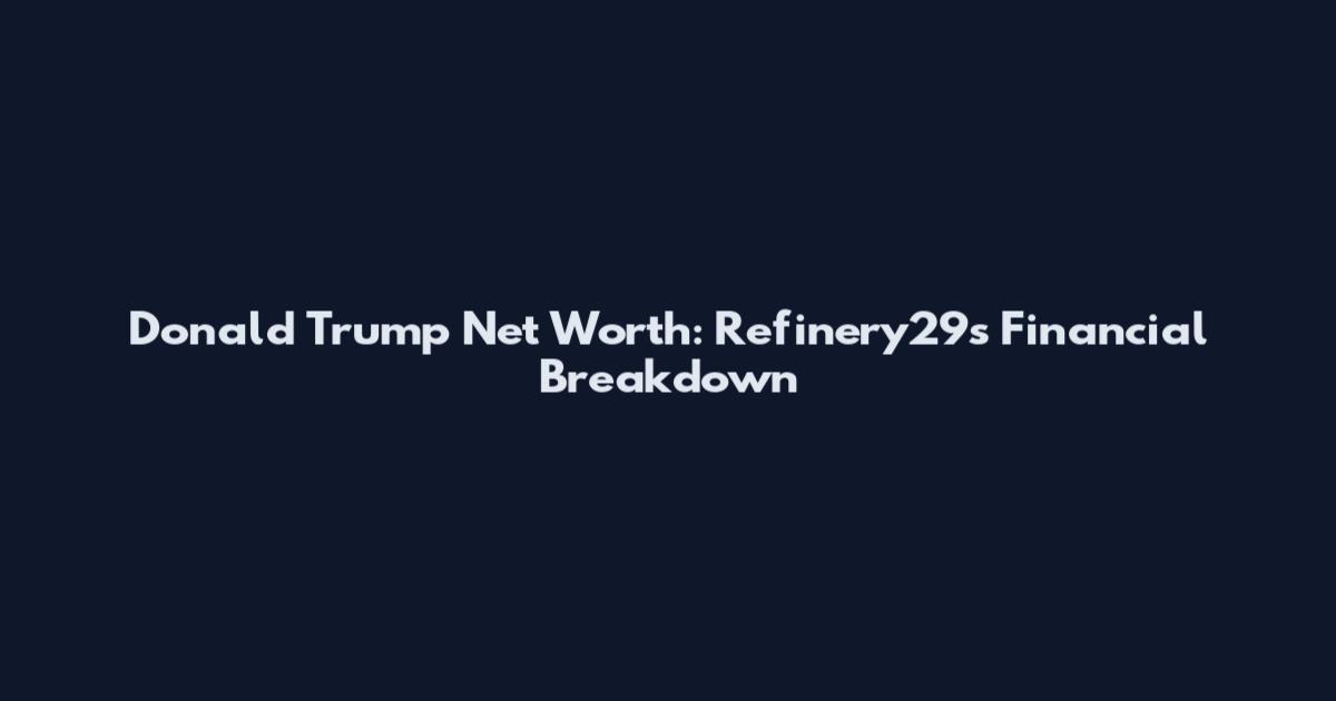 Donald Trump Net Worth: Refinery29's Financial Breakdown