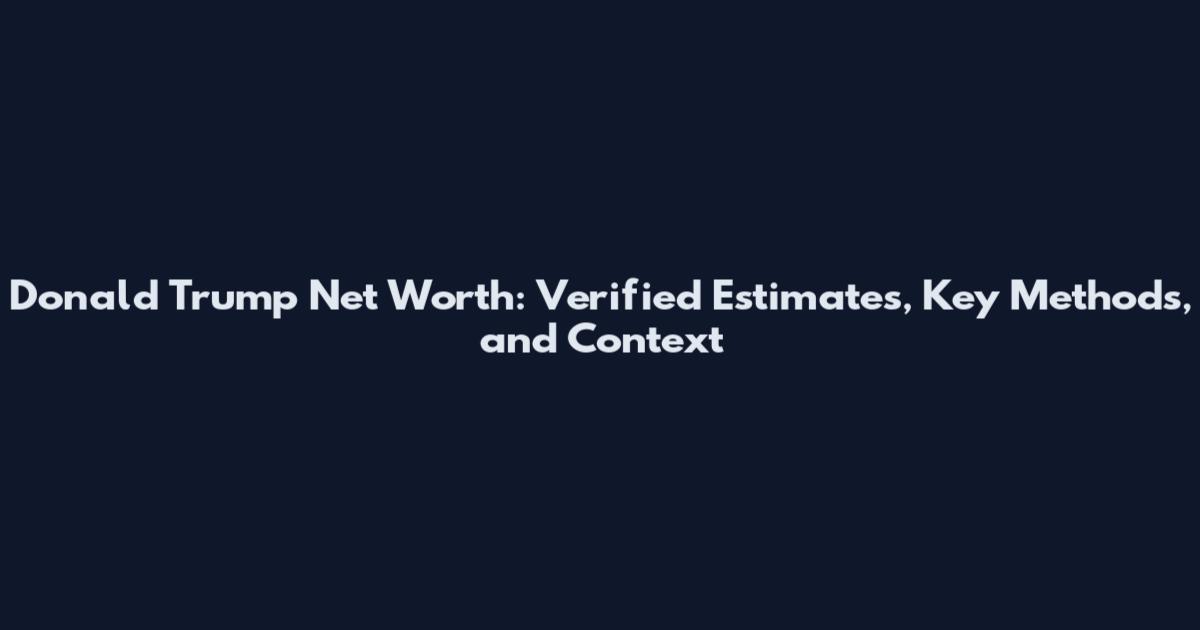Donald Trump Net Worth: Verified Estimates, Key Methods, and Context
