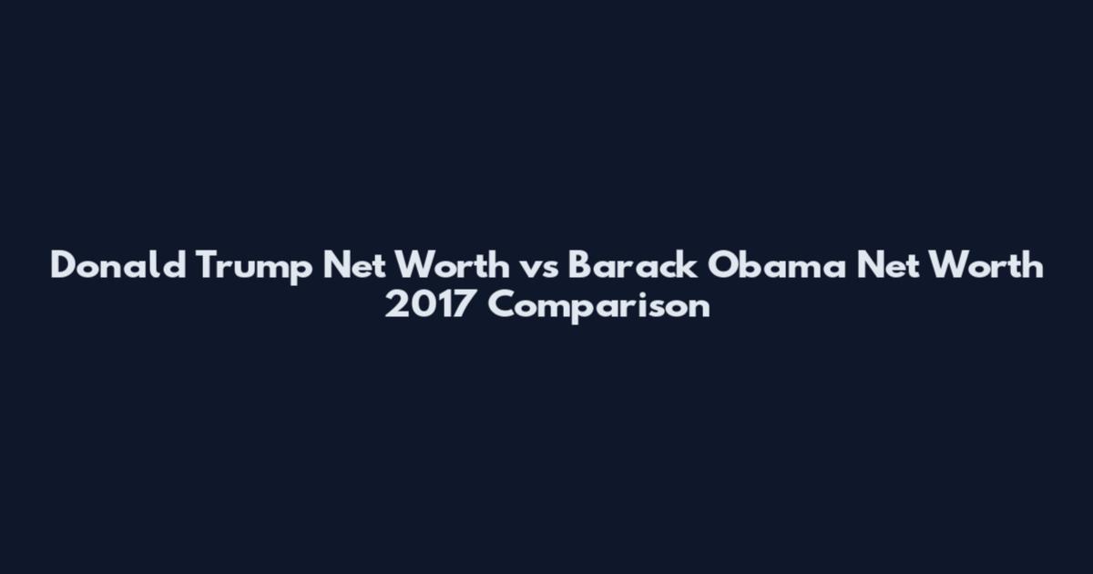 Donald Trump Net Worth vs Barack Obama Net Worth 2017 Comparison