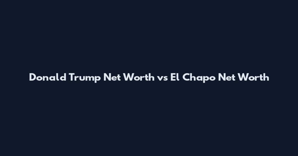 Donald Trump Net Worth vs El Chapo Net Worth