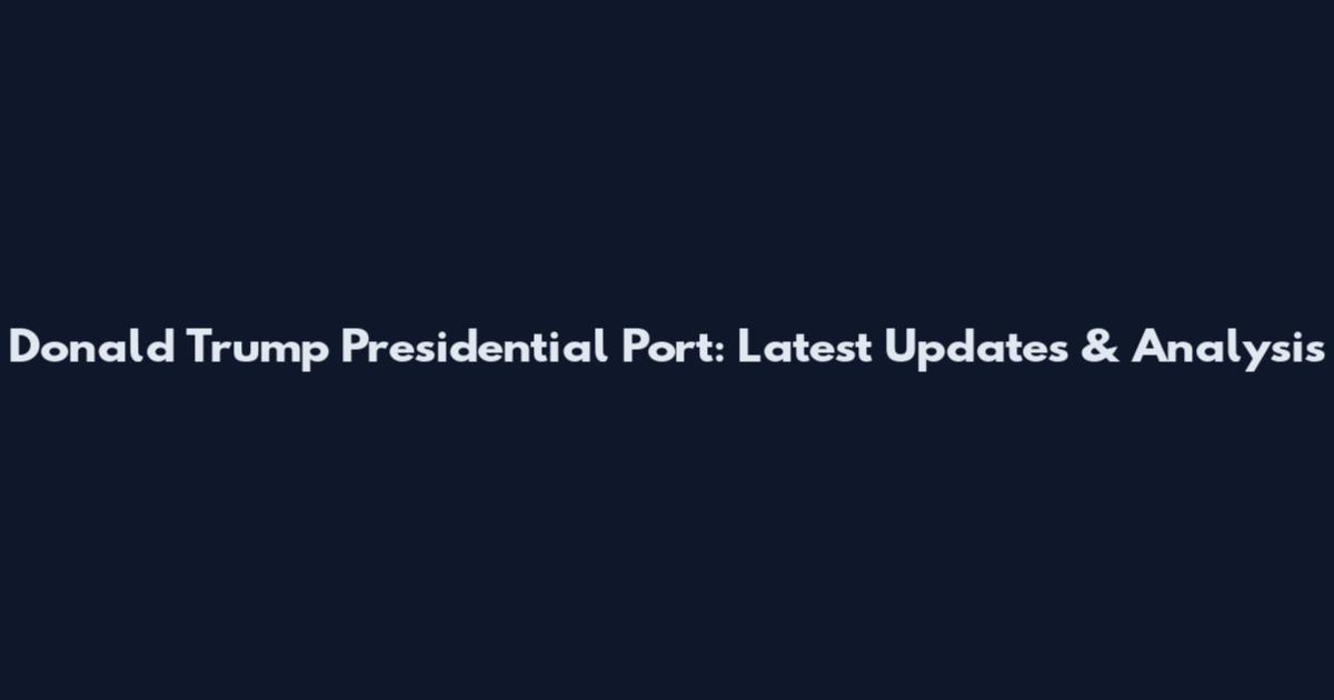 Donald Trump Presidential Port: Latest Updates & Analysis