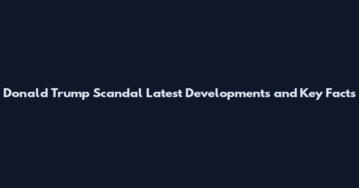 Donald Trump Scandal Latest Developments and Key Facts